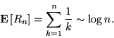 \begin{displaymath}
{{\bf E}\left[{R_n}\right]} = \sum_{k=1}^n {1\over k} \sim \log n.
\end{displaymath}
