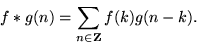 \begin{displaymath}
f*g(n) = \sum_{n\in{\mathbf Z}} f(k)g(n-k).
\end{displaymath}